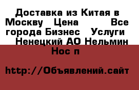 Доставка из Китая в Москву › Цена ­ 100 - Все города Бизнес » Услуги   . Ненецкий АО,Нельмин Нос п.